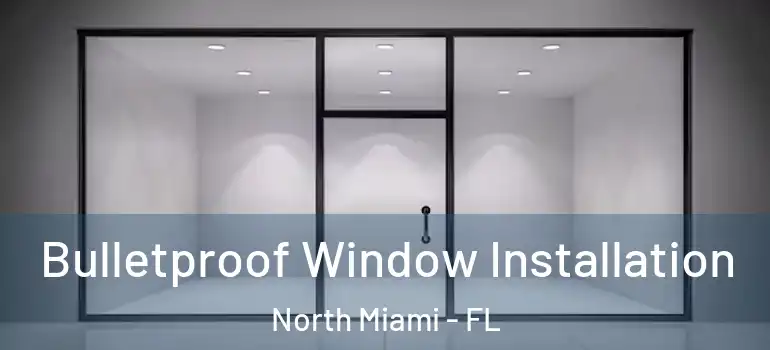  Bulletproof Window Installation North Miami - FL