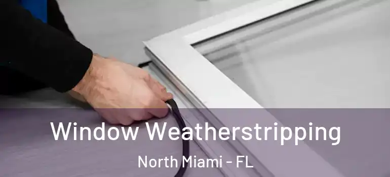  Window Weatherstripping North Miami - FL